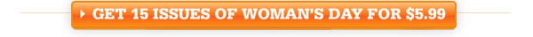 Click here to get 15 issues of Woman's Day for $5.99!